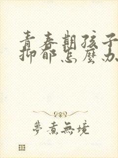 青春期孩子焦虑抑郁怎么办