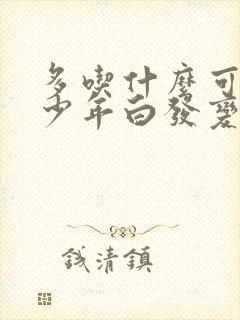 多吃什么可以让少年白发变黑