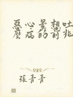 恶心晕想吐是什么病的前兆呢