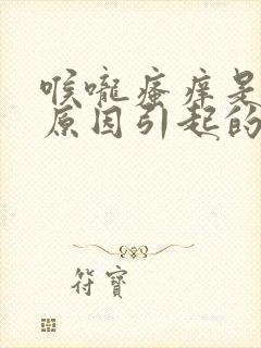 喉咙瘙痒是什么原因引起的