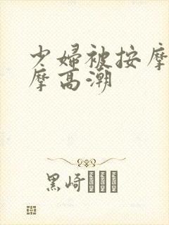 少妇被按摩师按摩高潮