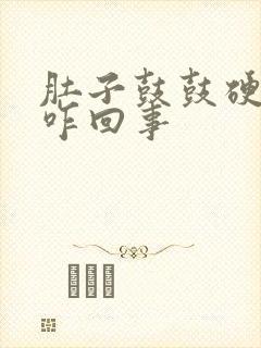 肚子鼓鼓硬硬的咋回事