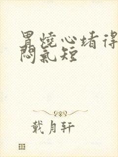 胃烧心堵得慌胸闷气短