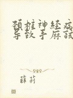 颈椎神经病压迫导致手麻该怎么治