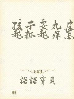 孩子睾丸皮痒痒越抓越痒怎么回事