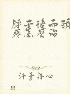 脖子后面颈椎骨疼怎么治