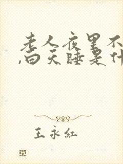 老人夜里不睡觉,白天睡是什么原因