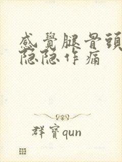 感觉腿骨头里面隐隐作痛