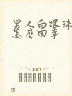 男人白眼珠发黄怎么回事封面