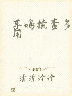 耳鸣检查多少费用