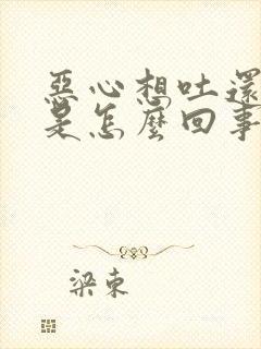 恶心想吐还头晕是怎么回事