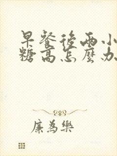 早餐后两小时血糖高怎么办封面