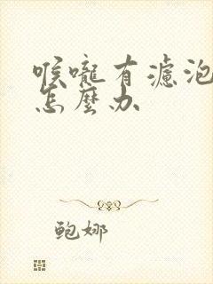 喉咙有滤泡增生怎么办