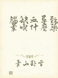 脑缺血导致的头晕吃什么药好使