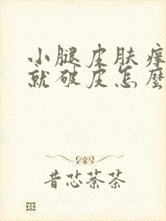 小腿皮肤痒一抓就破皮怎么回事