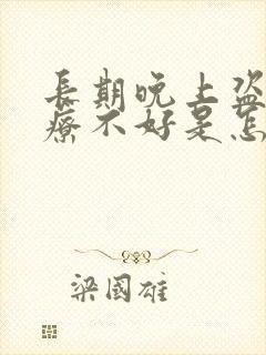 长期晚上盗汗治疗不好是怎么回事