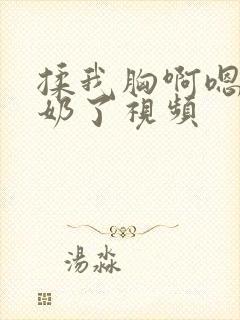 揉我胸啊嗯～出奶了视频