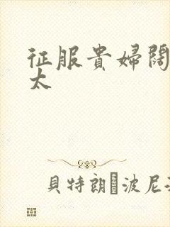 征服贵妇阔太官太