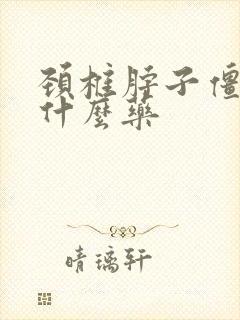 颈椎脖子僵硬吃什么药