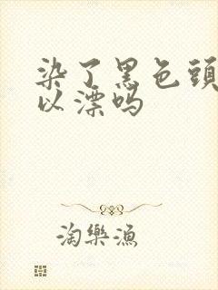 染了黑色头发可以漂吗