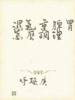 湿气重脾胃不好怎么调理