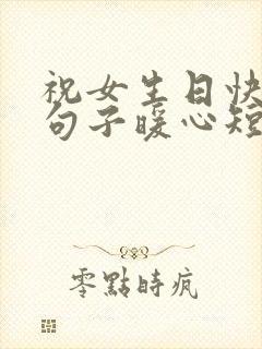 祝女生日快乐的句子暖心短句简短