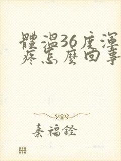 体温36度浑身疼怎么回事封面