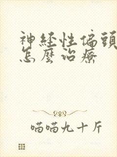 神经性偏头痛 怎么治疗