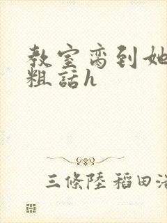 教室脔到她哭h粗话h