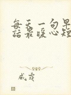 每天一句早安情话最暖心短句