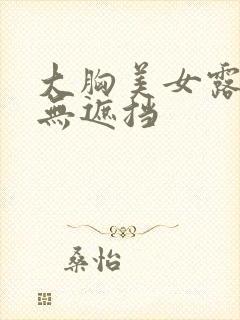 大胸美女露奶头无遮挡