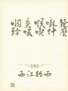 咽炎喉咙发痒 干咳吃什么药好