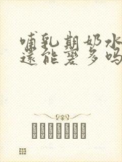 哺乳期奶水变少还能变多吗