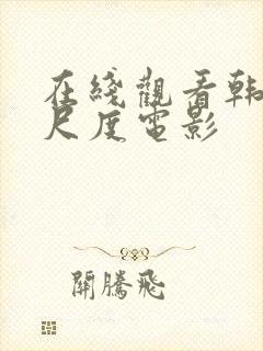 在线观看韩国大尺度电影