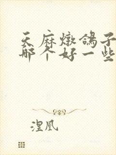 天麻炖鸽子和鸡哪个好一些