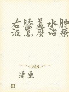 右膝盖水肿有积液怎么治疗