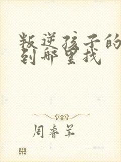 叛逆孩子的学校到哪里找