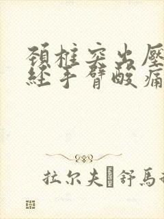 颈椎突出压迫神经手臂酸痛手麻