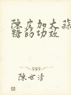 陈皮加大蒜加冰糖的功效