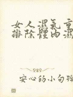 女人湿气重怎么排除体内湿气