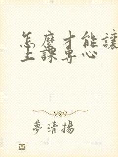 怎么才能让小孩上课专心