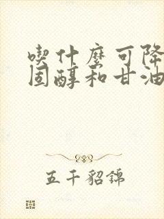 吃什么可降低胆固醇和甘油三酯