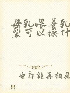 母乳喂养乳头破裂可以擦什么药