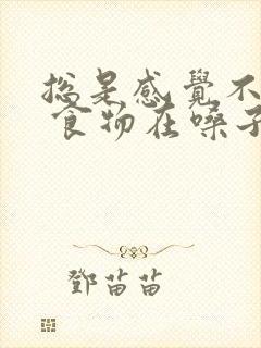 总是感觉不消化 食物在嗓子