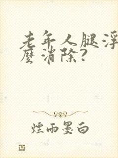 老年人腿浮肿怎么消除?