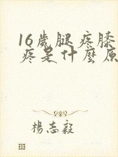 16岁腿疼膝盖疼是什么原因