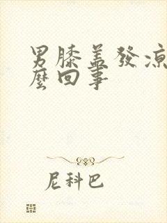 男膝盖发凉是怎么回事