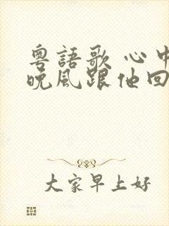 粤语歌 心中的晚风跟他回家