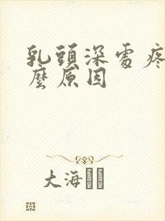 乳头深处疼是什么原因