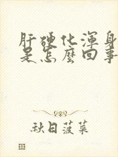 肝硬化浑身没劲是怎么回事